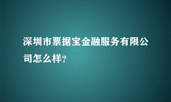 深圳市票据宝金融服务有限公司怎么样？