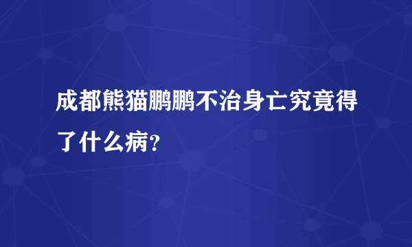 成都熊猫鹏鹏不治身亡究竟得了什么病？