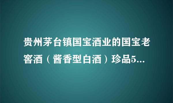 贵州茅台镇国宝酒业的国宝老窖酒（酱香型白酒）珍品53度多少钱一瓶？