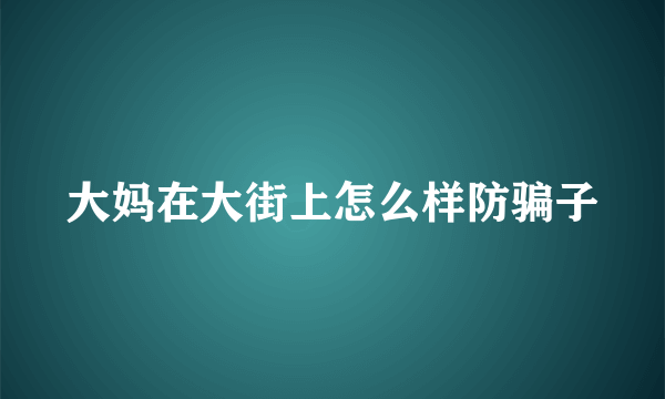 大妈在大街上怎么样防骗子