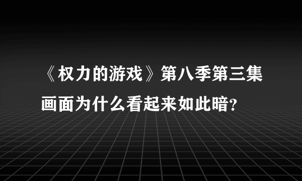 《权力的游戏》第八季第三集画面为什么看起来如此暗？