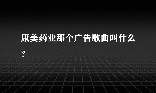 康美药业那个广告歌曲叫什么？