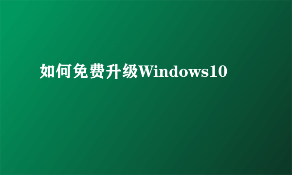 如何免费升级Windows10