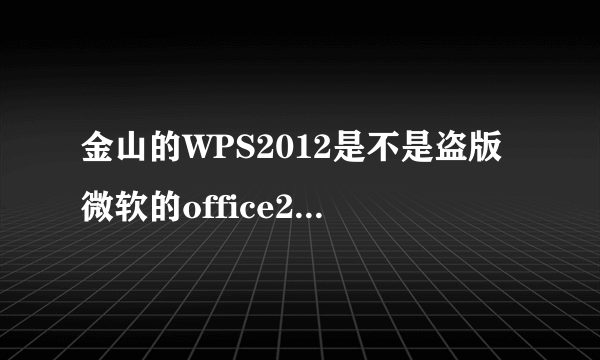 金山的WPS2012是不是盗版微软的office2010做的？怎么会那么像？