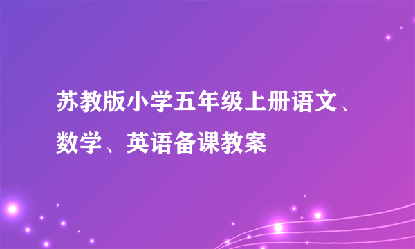 苏教版小学五年级上册语文、数学、英语备课教案