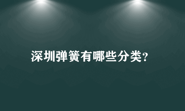 深圳弹簧有哪些分类？