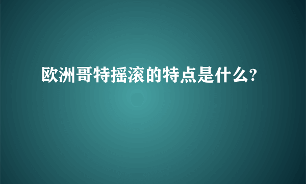 欧洲哥特摇滚的特点是什么?