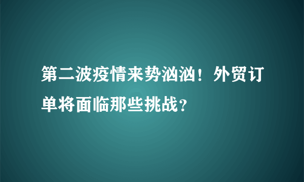 第二波疫情来势汹汹！外贸订单将面临那些挑战？