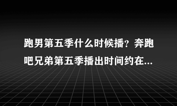 跑男第五季什么时候播？奔跑吧兄弟第五季播出时间约在2017年6月！