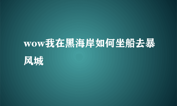 wow我在黑海岸如何坐船去暴风城