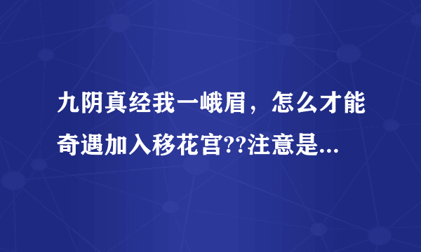 九阴真经我一峨眉，怎么才能奇遇加入移花宫??注意是加入!!不是进入!!!