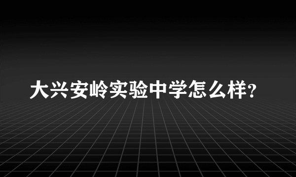 大兴安岭实验中学怎么样？