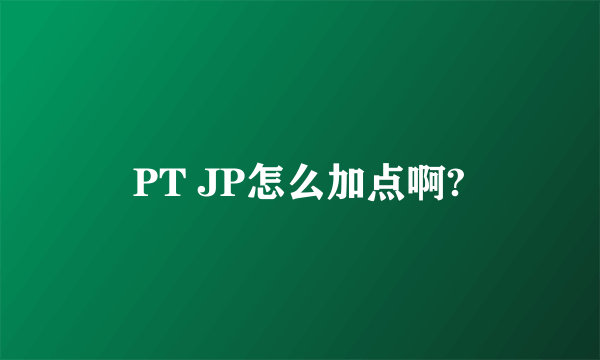 PT JP怎么加点啊?