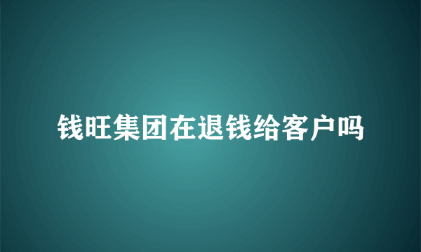 钱旺集团在退钱给客户吗