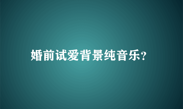 婚前试爱背景纯音乐？