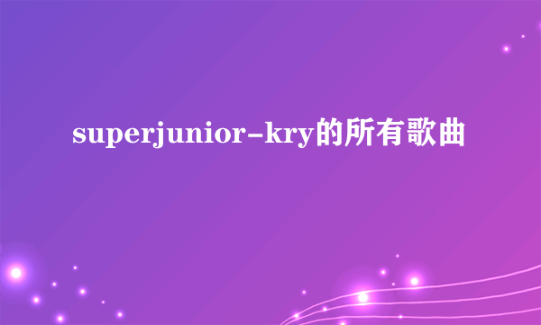 superjunior-kry的所有歌曲