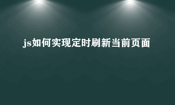 js如何实现定时刷新当前页面