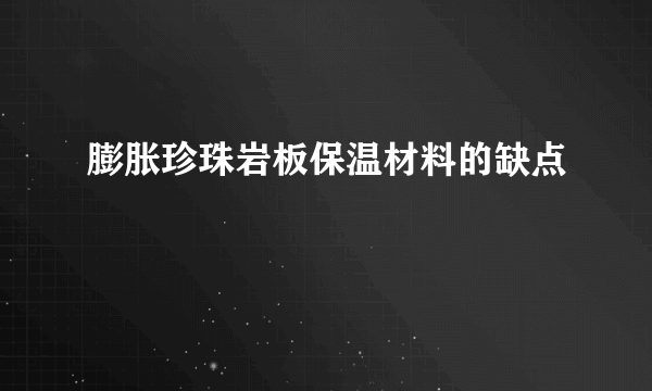 膨胀珍珠岩板保温材料的缺点