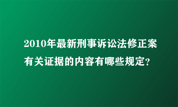 2010年最新刑事诉讼法修正案有关证据的内容有哪些规定？