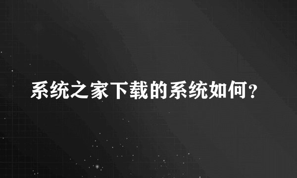 系统之家下载的系统如何？