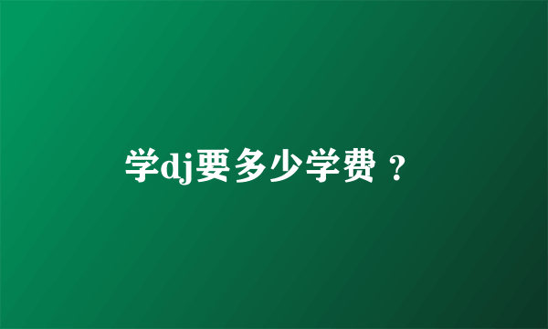 学dj要多少学费 ？