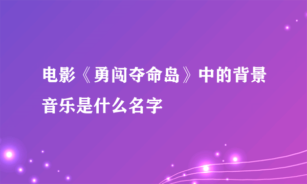 电影《勇闯夺命岛》中的背景音乐是什么名字