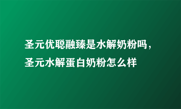 圣元优聪融臻是水解奶粉吗，圣元水解蛋白奶粉怎么样