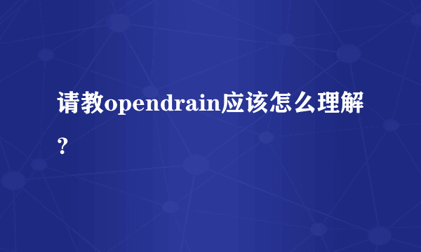 请教opendrain应该怎么理解？