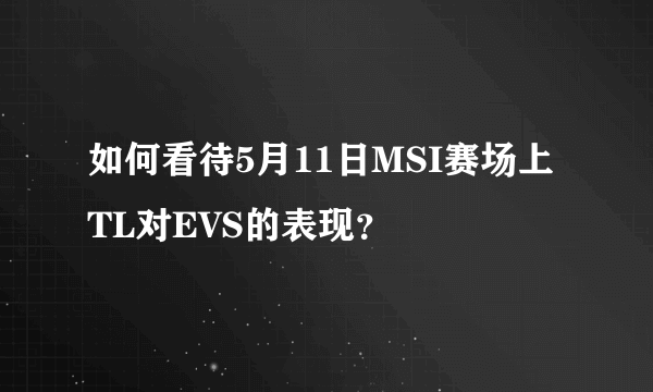 如何看待5月11日MSI赛场上TL对EVS的表现？