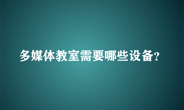 多媒体教室需要哪些设备？