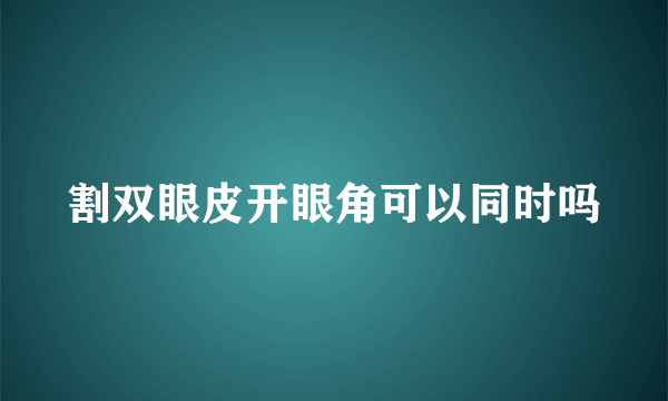 割双眼皮开眼角可以同时吗