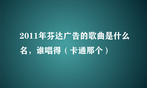 2011年芬达广告的歌曲是什么名，谁唱得（卡通那个）