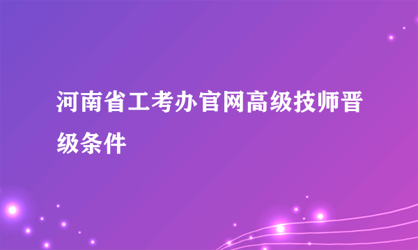 河南省工考办官网高级技师晋级条件