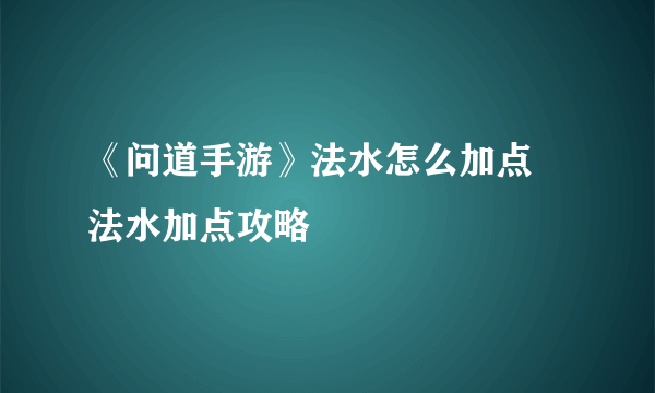 《问道手游》法水怎么加点 法水加点攻略