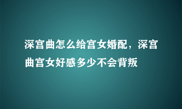 深宫曲怎么给宫女婚配，深宫曲宫女好感多少不会背叛