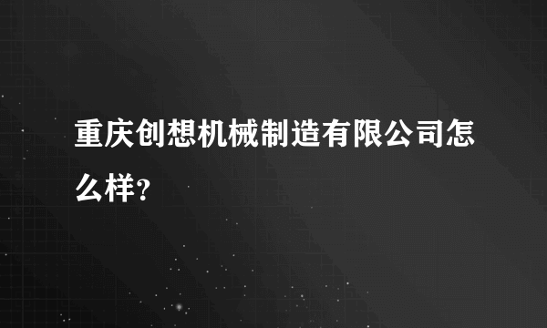 重庆创想机械制造有限公司怎么样？