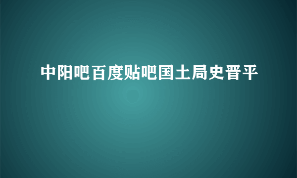 中阳吧百度贴吧国土局史晋平