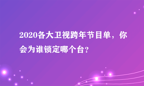 2020各大卫视跨年节目单，你会为谁锁定哪个台？