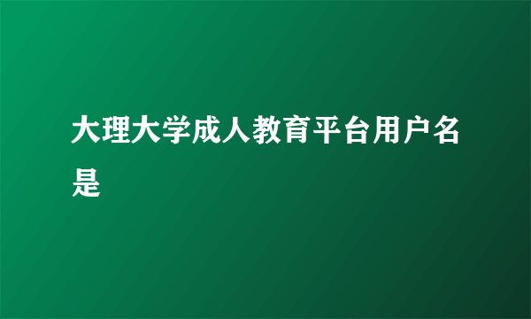 大理大学成人教育平台用户名是