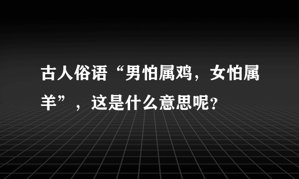 古人俗语“男怕属鸡，女怕属羊”，这是什么意思呢？