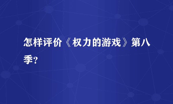 怎样评价《权力的游戏》第八季？