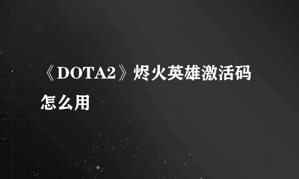 《DOTA2》烬火英雄激活码怎么用