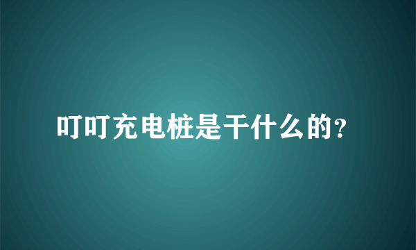 叮叮充电桩是干什么的？