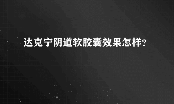 达克宁阴道软胶囊效果怎样？