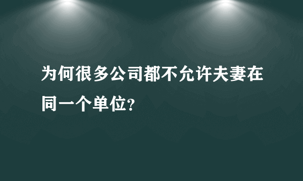 为何很多公司都不允许夫妻在同一个单位？