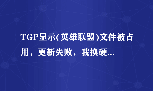 TGP显示(英雄联盟)文件被占用，更新失败，我换硬盘能不能解决问题？