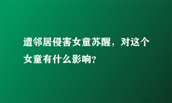 遭邻居侵害女童苏醒，对这个女童有什么影响？