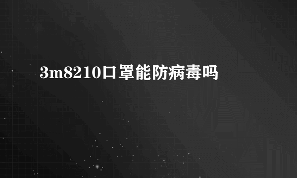 3m8210口罩能防病毒吗