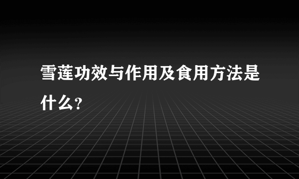 雪莲功效与作用及食用方法是什么？