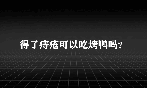 得了痔疮可以吃烤鸭吗？